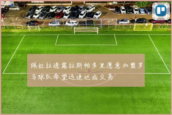 佩杜拉透露拉斯帕多里愿意加盟罗马球队希望迅速达成交易