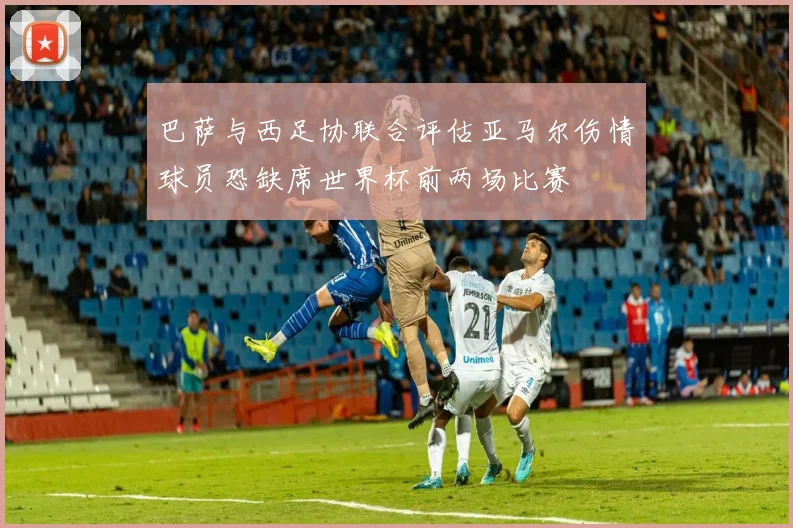 巴萨与西足协联合评估亚马尔伤情球员恐缺席世界杯前两场比赛