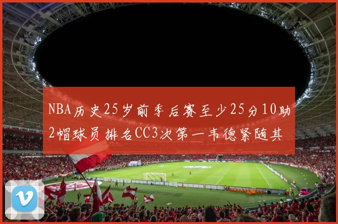NBA历史25岁前季后赛至少25分10助2帽球员排名CC3次第一韦德紧随其后