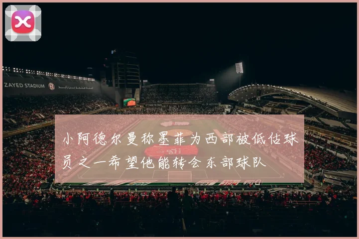 小阿德尔曼称墨菲为西部被低估球员之一希望他能转会东部球队