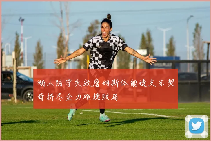 湖人防守失效詹姆斯体能透支东契奇拼尽全力难挽败局
