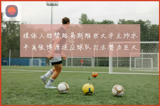 媒体人称赞路易斯维尔大学主帅水平高张博源适应球队打法潜力巨大