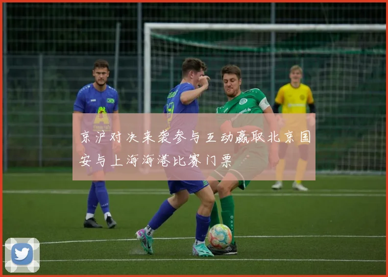 京沪对决来袭参与互动赢取北京国安与上海海港比赛门票