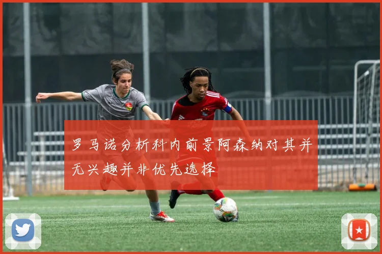 罗马诺分析科内前景阿森纳对其并无兴趣并非优先选择