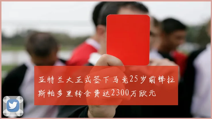 亚特兰大正式签下马竞25岁前锋拉斯帕多里转会费达2300万欧元