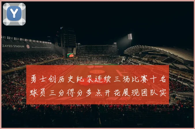 勇士创历史纪录连续三场比赛十名球员三分得分多点开花展现团队实力