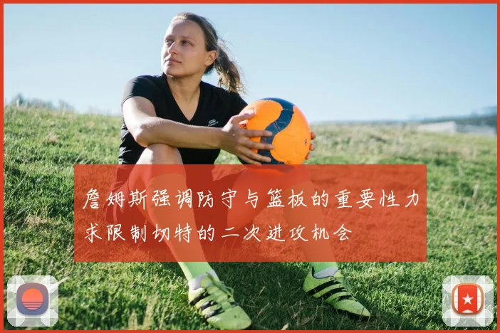 詹姆斯强调防守与篮板的重要性力求限制切特的二次进攻机会